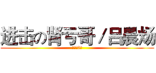 进击の肾亏哥／吕晨炀 (初三（3）)