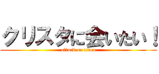 クリスタに会いたい！ (attack on titan)
