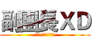 副團長ＸＤ (樓上 就是這麼簡單)