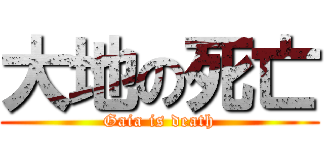 大地の死亡 (Gaia is death)