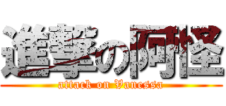 進撃の阿怪 (attack on Vanessa)