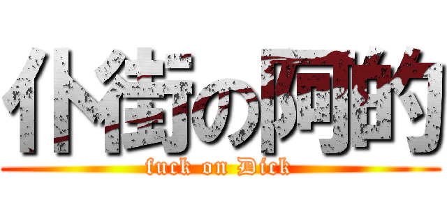 仆街の阿的 (fuck on Dick)