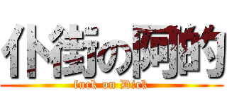 仆街の阿的 (fuck on Dick)