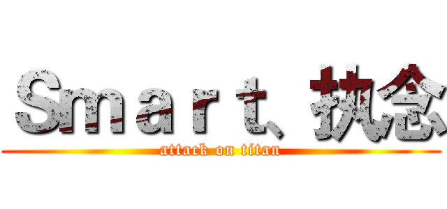 Ｓｍａｒｔ、执念 (attack on titan)