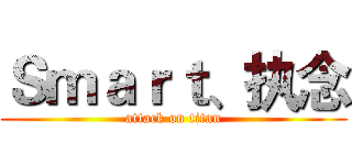 Ｓｍａｒｔ、执念 (attack on titan)