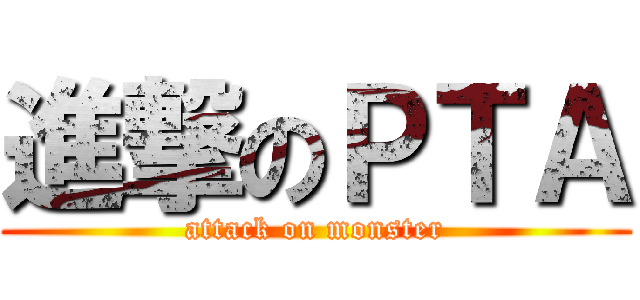 進撃のＰＴＡ (attack on monster)