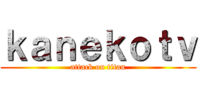 ｋａｎｅｋｏｔｖ (attack on titan)