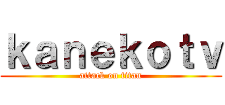 ｋａｎｅｋｏｔｖ (attack on titan)
