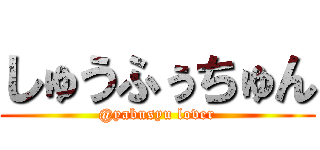 しゅうふぅちゅん (@yabusyu lover)