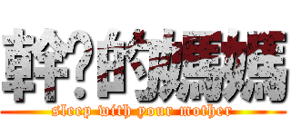 幹你的媽媽 (sleep with your mother)