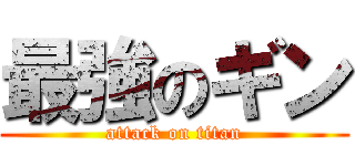 最強のギン (attack on titan)