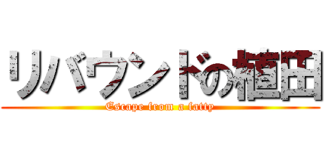 リバウンドの植田 (Escape from a fatty)