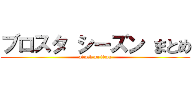 ブロスタ シーズン まとめ (attack on titan)