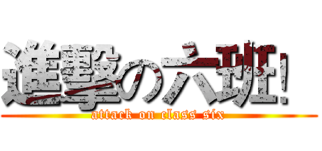 進擊の六班！ (attack on class six)