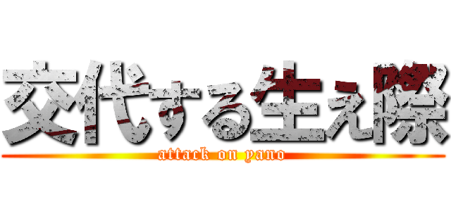 交代する生え際 (attack on yano)