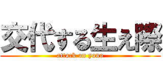 交代する生え際 (attack on yano)