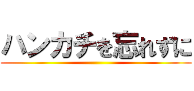 ハンカチを忘れずに ()