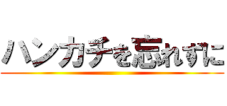 ハンカチを忘れずに ()