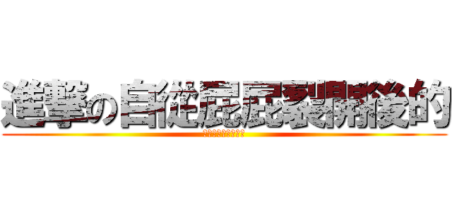 進撃の自從屁屁裂開後的 (裂股阿宵！！！！！)