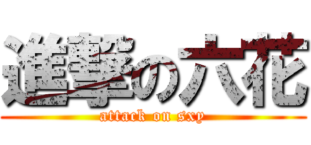 進撃の六花 (attack on sxy)