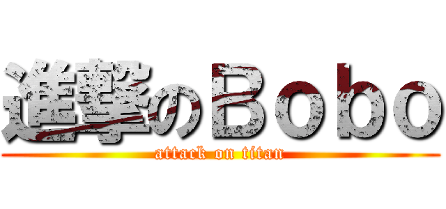 進撃のＢｏｂｏ (attack on titan)