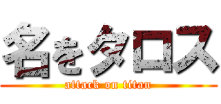 名をタロス (attack on titan)