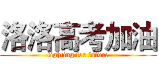 洛洛高考加油 (fighting for future)