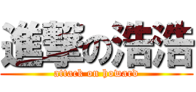 進撃の浩浩 (attack on howard)