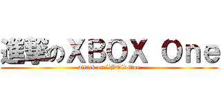 進撃のＸＢＯＸ Ｏｎｅ (attack on XBOX One)