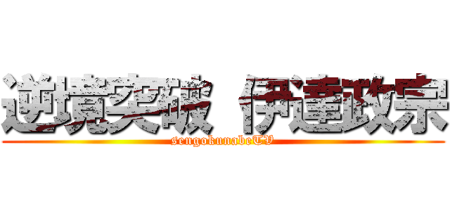 逆境突破 伊達政宗 (sengokunabeTV)