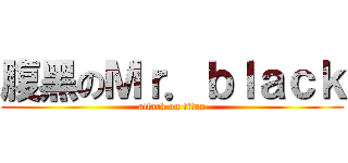 腹黑のＭｒ．ｂｌａｃｋ (attack on titan)