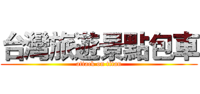 台灣旅遊景點包車 (attack on titan)