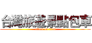 台灣旅遊景點包車 (attack on titan)