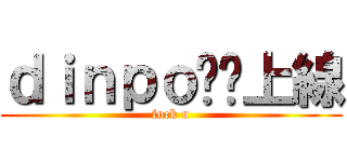 ｄｉｎｐｏ你丫上線 (fuck u)