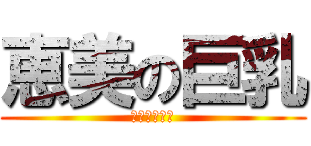 恵美の巨乳 (ボインボイン)