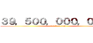 ３９，５００，０００，０００円 (attack on titan)