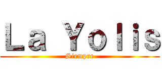 Ｌａ Ｙｏｌｉｓ (Siempre)