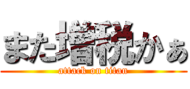 また増税かぁ (attack on titan)
