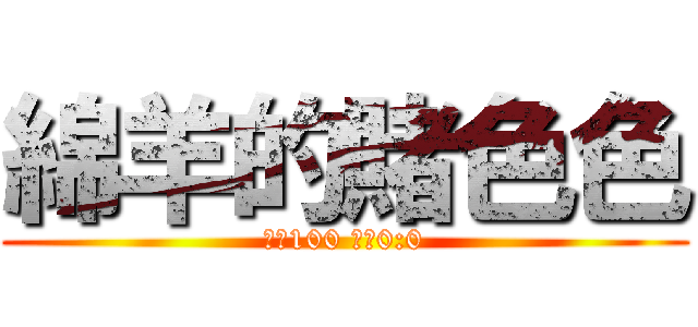 綿羊的賭色色 (價格100 賠率0:0)