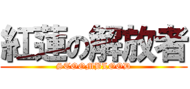 紅蓮の解放者 (STOOMBLOOD)
