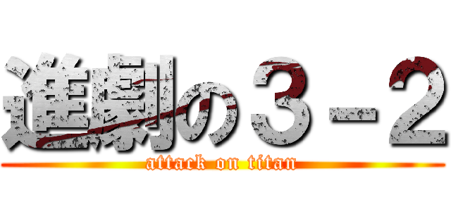 進劇の３－２ (attack on titan)