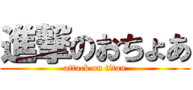 進撃のおちょあ (attack on titan)