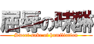 屈辱の味醂 (Sweet sake of humiliation)