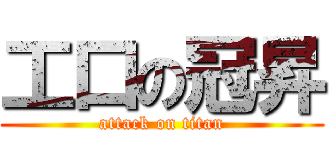 工口の冠昇 (attack on titan)