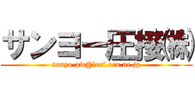サンヨー圧接㈱ (sanyo-pw@leaf.ocn.ne.jp)
