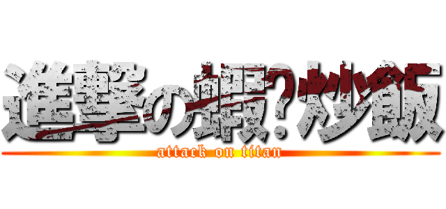 進撃の蝦咪炒飯 (attack on titan)