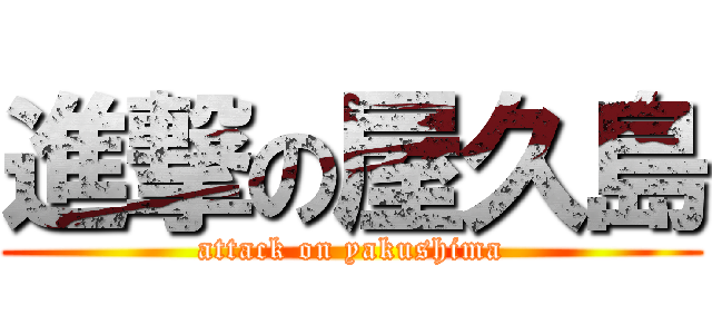 進撃の屋久島 (attack on yakushima)