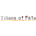 Ｔｉｔａｎｓ ｏｆ Ｆａｔｅ (attack on titan)