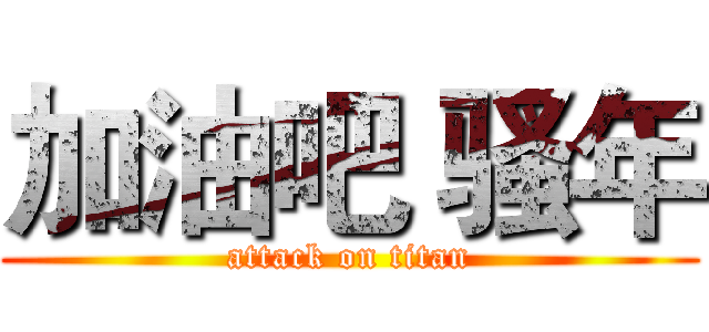 加油吧 骚年 (attack on titan)