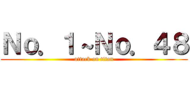 Ｎｏ．１～Ｎｏ．４８ (attack on titan)